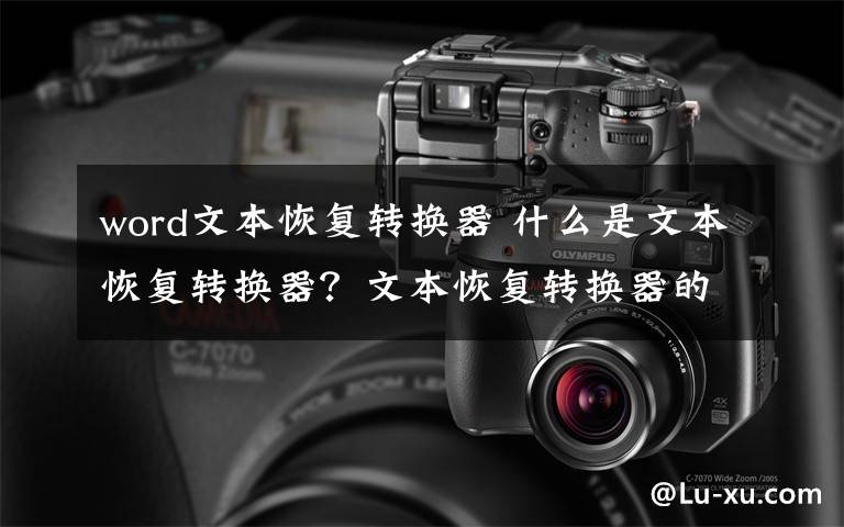 word文本恢复转换器 什么是文本恢复转换器？文本恢复转换器的使用文章配图