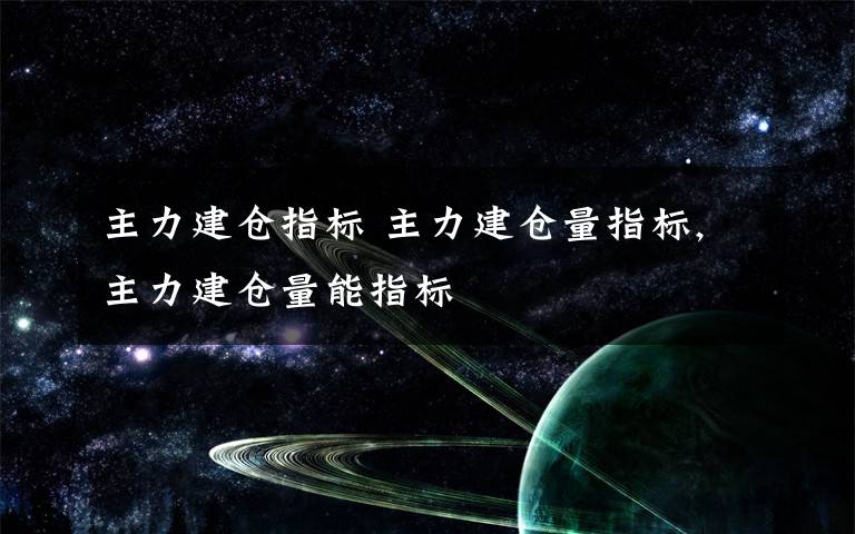 主力建仓指标 主力建仓量指标,主力建仓量能指标文章配图