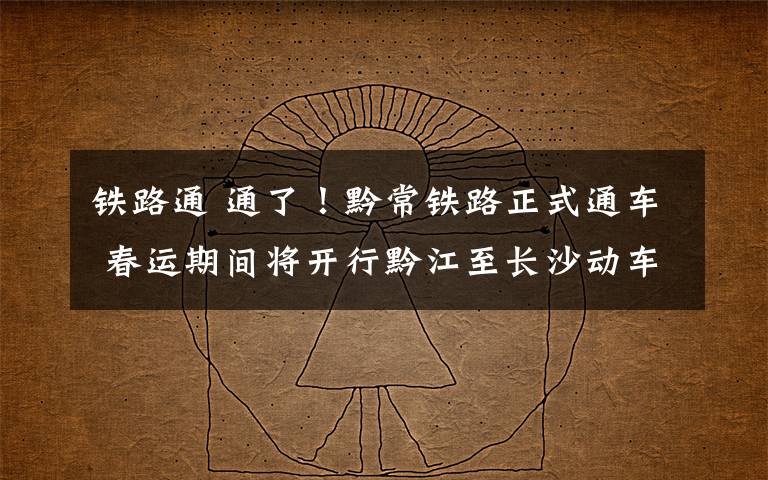 铁路通 通了！黔常铁路正式通车 春运期间将开行黔江至长沙动车