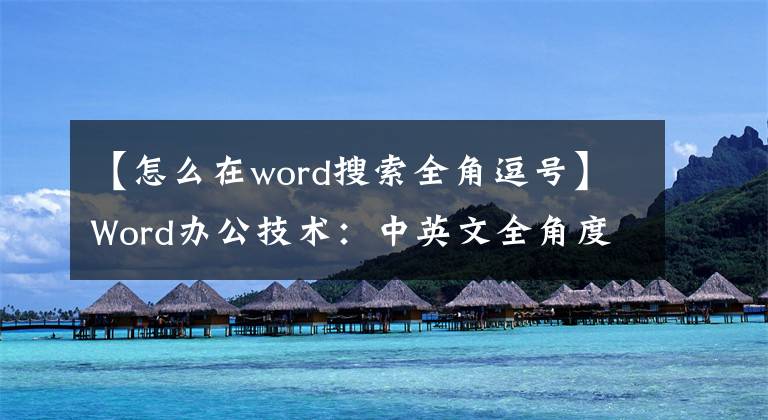 【怎么在word搜索全角逗号】Word办公技术：中英文全角度和半角度有什么区别？文章配图