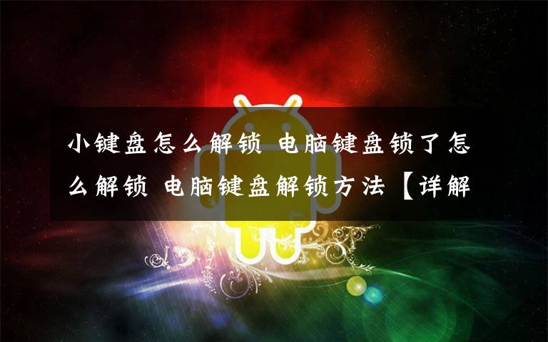 小键盘怎么解锁 电脑键盘锁了怎么解锁 电脑键盘解锁方法【详解】文章配图