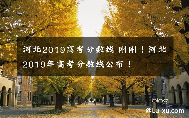 河北2019高考分数线 刚刚！河北2019年高考分数线公布！