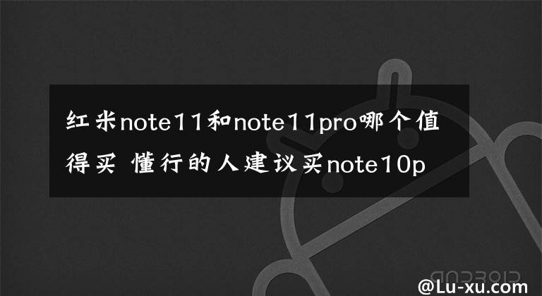 红米note11和note11pro哪个值得买 懂行的人建议买note10pro吗