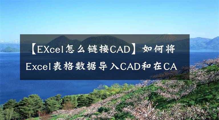 【EXcel怎么链接CAD】如何将Excel表格数据导入CAD和在CAD中编辑文章配图