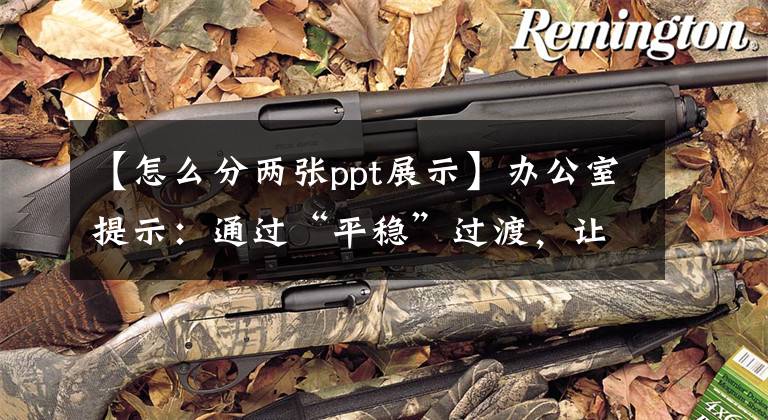 【怎么分两张ppt展示】办公室提示：通过“平稳”过渡，让PPT更加闪亮文章配图