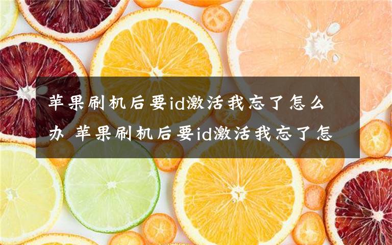 苹果刷机后要id激活我忘了怎么办 苹果刷机后要id激活我忘了怎么办？方法介绍文章配图