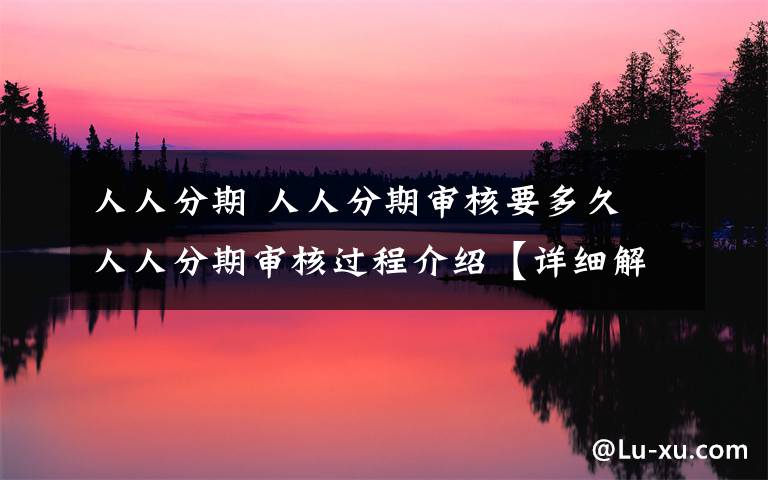 人人分期 人人分期审核要多久 人人分期审核过程介绍【详细解析】文章配图