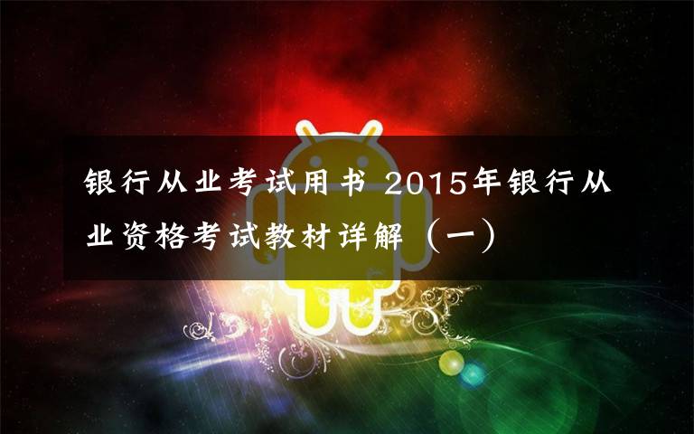 银行从业考试用书 2015年银行从业资格考试教材详解（一）文章配图