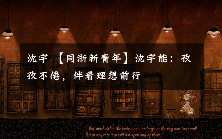 沈宇 【同浙新青年】沈宇能：孜孜不倦，伴着理想前行文章配图