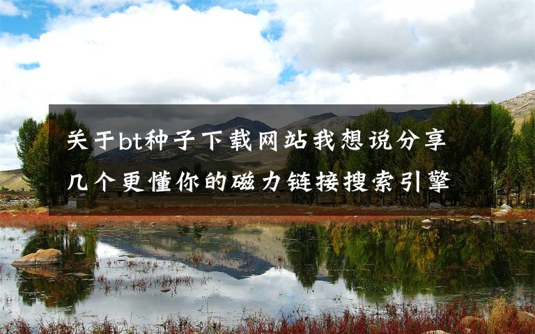 关于bt种子下载网站我想说分享几个更懂你的磁力链接搜索引擎文章配图