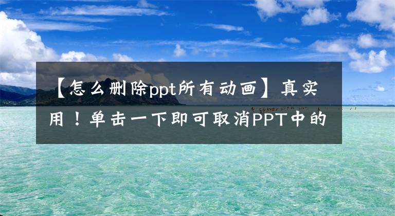 【怎么删除ppt所有动画】真实用！单击一下即可取消PPT中的所有动画。点击一下就能改变字体，就这么简单文章配图