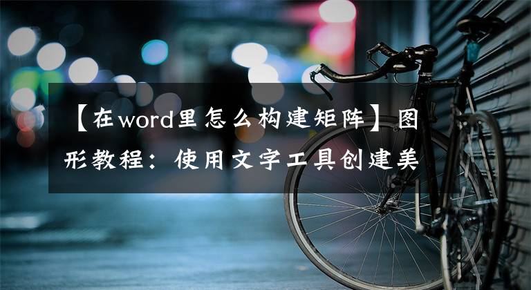【在word里怎么构建矩阵】图形教程：使用文字工具创建美丽的图形图表文章配图