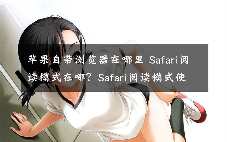 苹果自带浏览器在哪里 Safari阅读模式在哪？Safari阅读模式使用教程【详解】文章配图