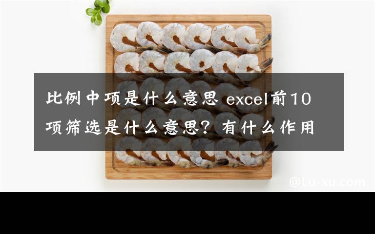 比例中项是什么意思 excel前10项筛选是什么意思？有什么作用?文章配图