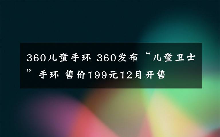 360儿童手环 360发布“儿童卫士”手环 售价199元12月开售