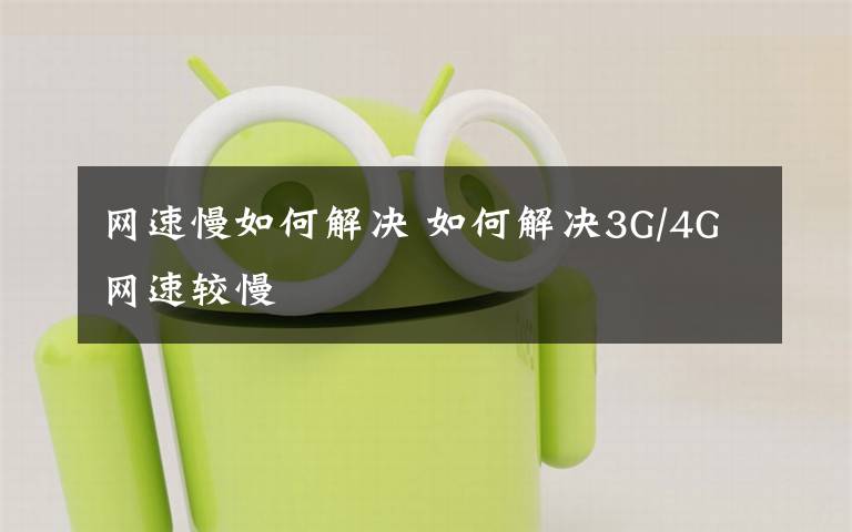 网速慢如何解决 如何解决3G/4G网速较慢文章配图