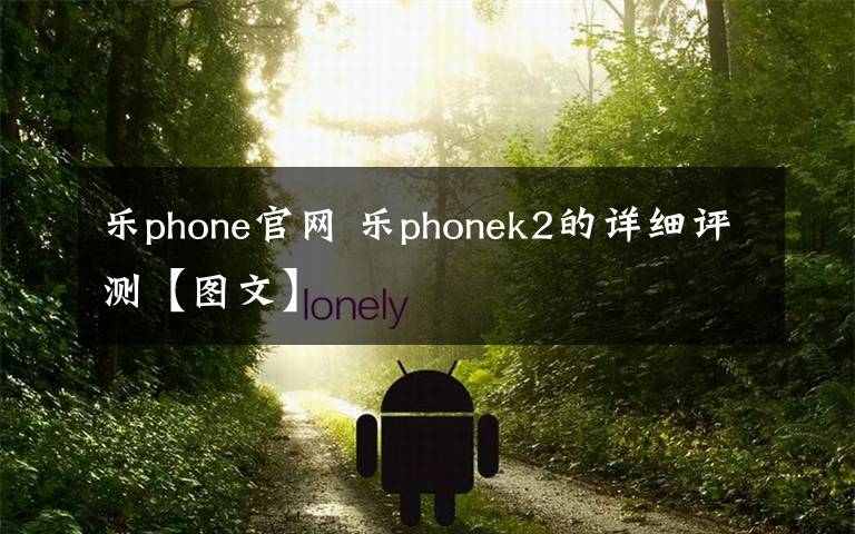 乐phone官网 乐phonek2的详细评测【图文】文章配图