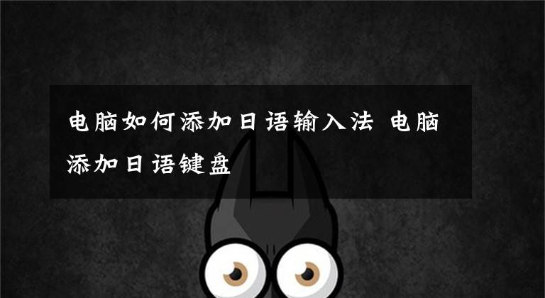 电脑如何添加日语输入法 电脑添加日语键盘文章配图