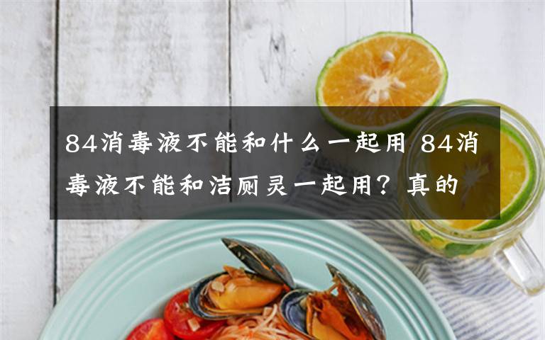 84消毒液不能和什么一起用 84消毒液不能和洁厕灵一起用？真的！文章配图