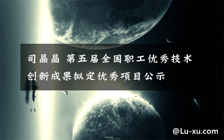 司晶晶 第五届全国职工优秀技术创新成果拟定优秀项目公示文章配图