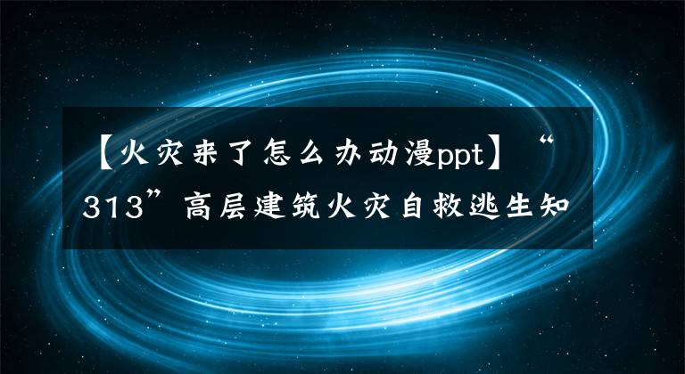 【火灾来了怎么办动漫ppt】“313”高层建筑火灾自救逃生知识16页PPT文章配图