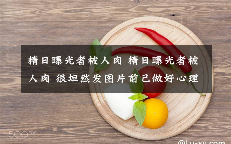 精日曝光者被人肉 精日曝光者被人肉 很坦然发图片前已做好心理准备文章配图