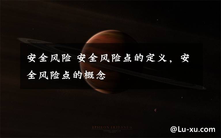 安全风险 安全风险点的定义，安全风险点的概念文章配图