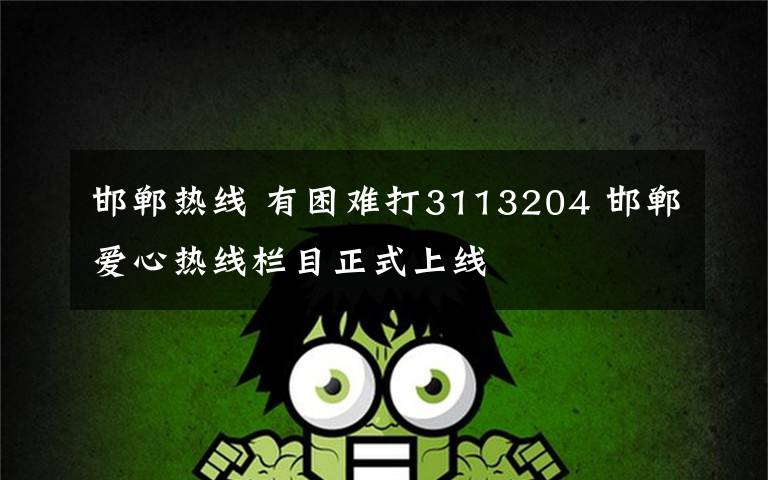 邯郸热线 有困难打3113204 邯郸爱心热线栏目正式上线文章配图