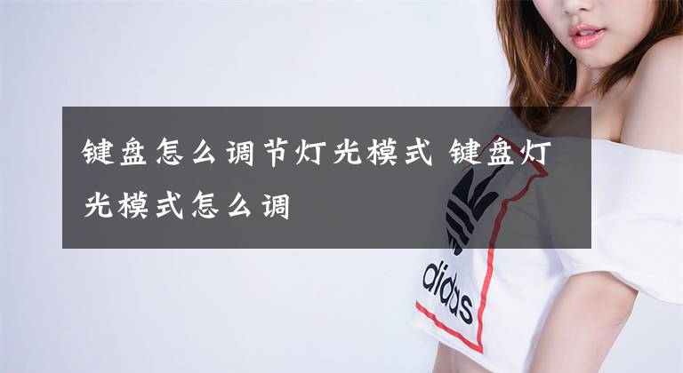 键盘怎么调节灯光模式 键盘灯光模式怎么调文章配图