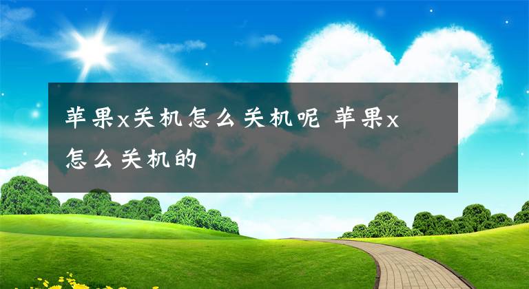 苹果x关机怎么关机呢 苹果x 怎么关机的文章配图