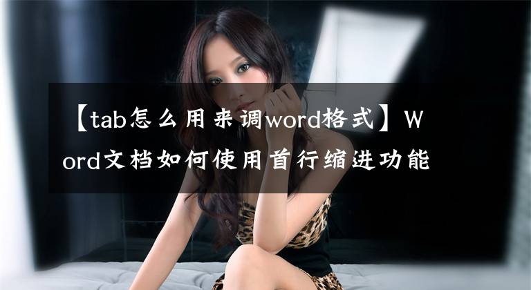 【tab怎么用来调word格式】Word文档如何使用首行缩进功能？学了那个，文章排版就更容易了文章配图