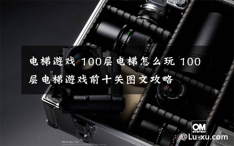 电梯游戏 100层电梯怎么玩 100层电梯游戏前十关图文攻略文章配图