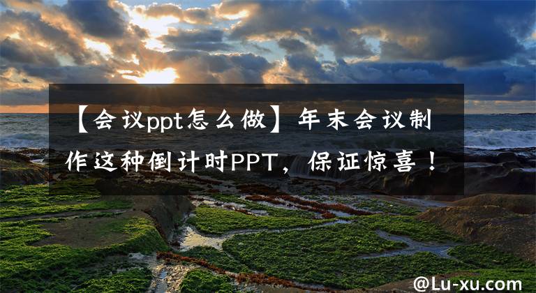 【会议ppt怎么做】年末会议制作这种倒计时PPT，保证惊喜！一分钟就能学会文章配图
