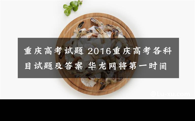 重庆高考试题 2016重庆高考各科目试题及答案 华龙网将第一时间发布