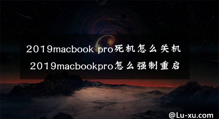 2019macbook pro死机怎么关机 2019macbookpro怎么强制重启