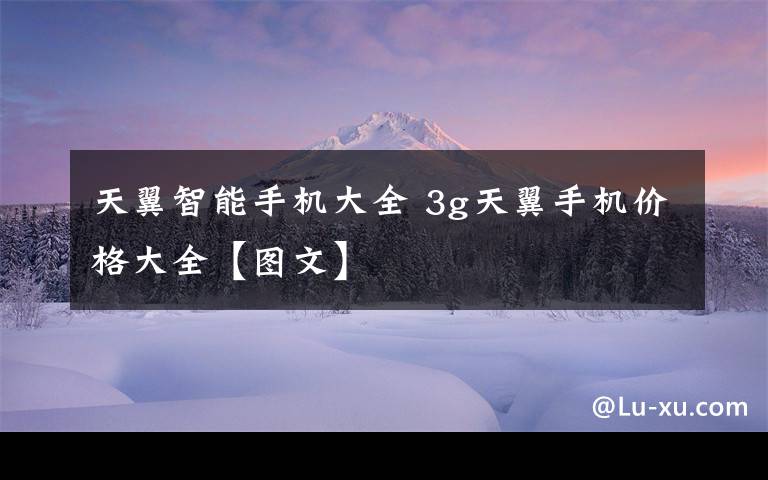 天翼智能手机大全 3g天翼手机价格大全【图文】文章配图