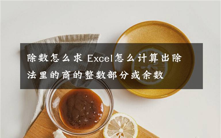除数怎么求 Excel怎么计算出除法里的商的整数部分或余数文章配图