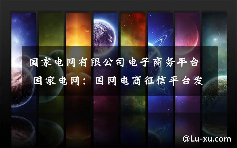 国家电网有限公司电子商务平台 国家电网：国网电商征信平台发布文章配图