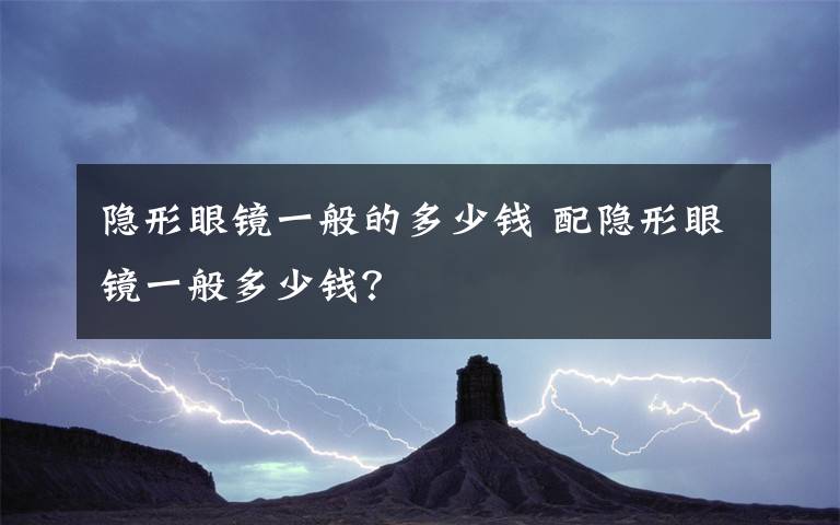 隐形眼镜一般的多少钱 配隐形眼镜一般多少钱？文章配图