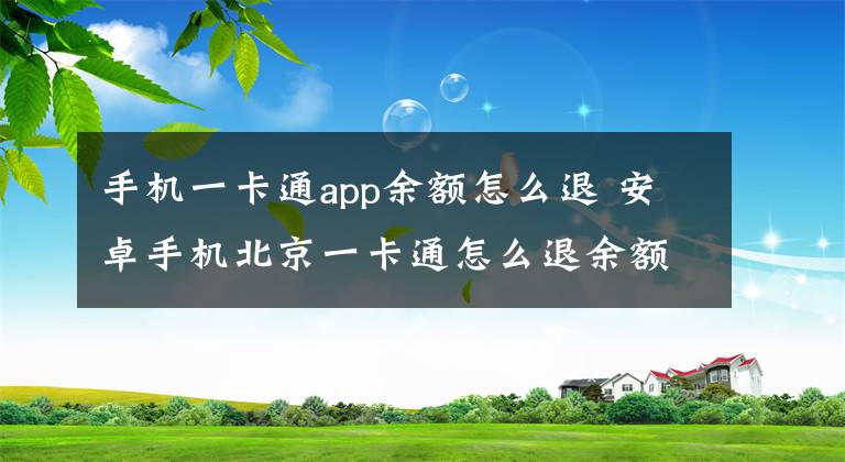 手机一卡通app余额怎么退 安卓手机北京一卡通怎么退余额