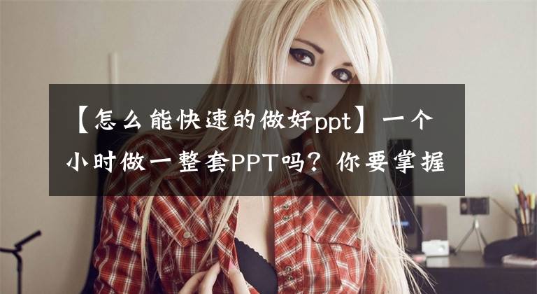 【怎么能快速的做好ppt】一个小时做一整套PPT吗？你要掌握这几种技巧文章配图