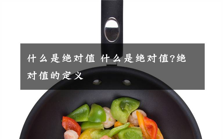 什么是绝对值 什么是绝对值?绝对值的定义文章配图