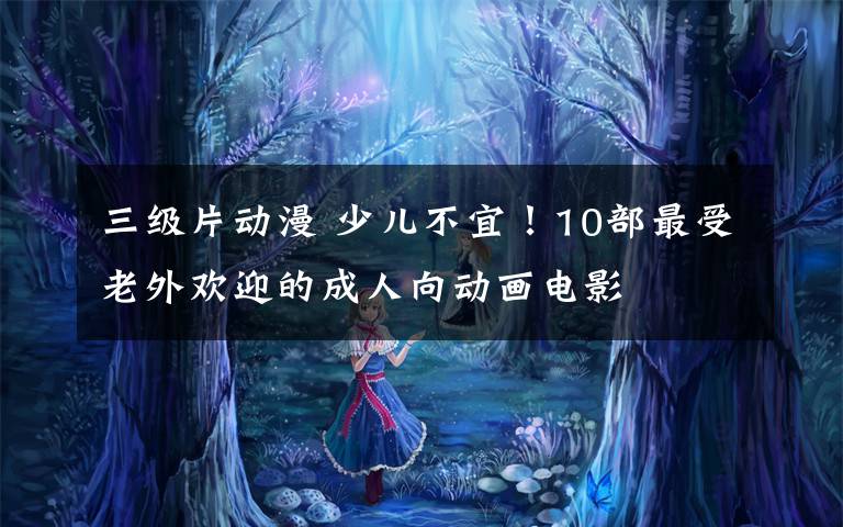 三级片动漫 少儿不宜！10部最受老外欢迎的成人向动画电影文章配图