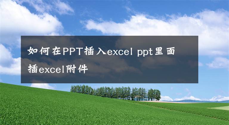 如何在PPT插入excel ppt里面插excel附件