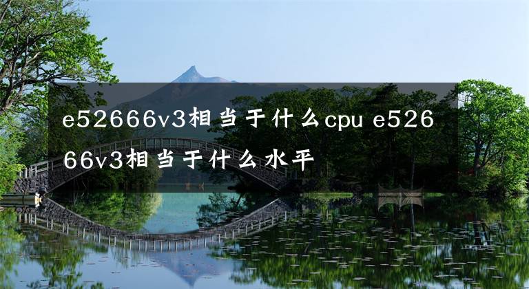 e52666v3相当于什么cpu e52666v3相当于什么水平