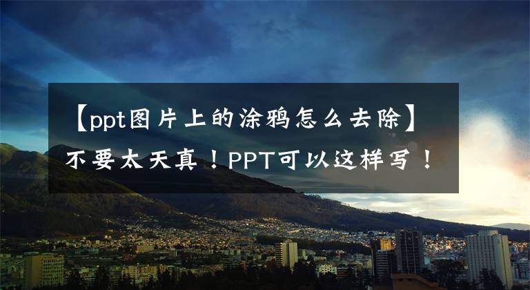 【ppt图片上的涂鸦怎么去除】不要太天真！PPT可以这样写！文章配图