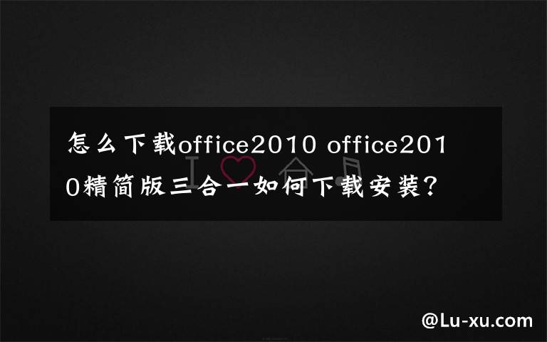 怎么下载office2010 office2010精简版三合一如何下载安装？文章配图