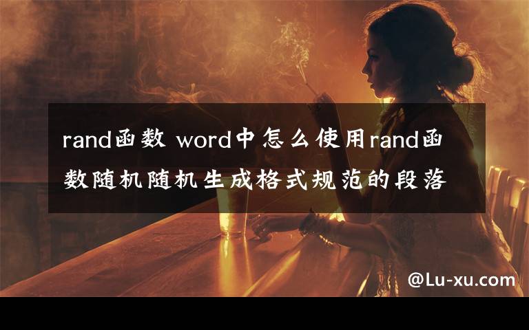 rand函数 word中怎么使用rand函数随机随机生成格式规范的段落文档文章配图