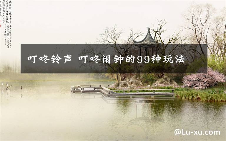 叮咚铃声 叮咚闹钟的99种玩法文章配图