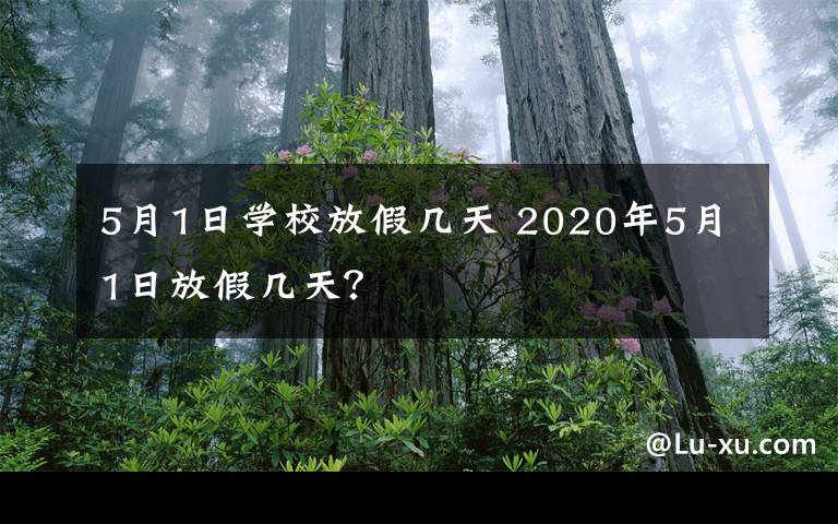 5月1日学校放假几天 2020年5月1日放假几天？文章配图